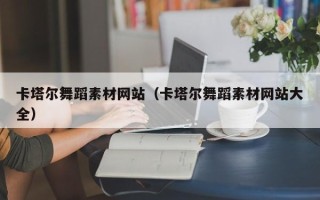 安吉卡塔尔舞蹈素材网站（卡塔尔舞蹈素材网站大全）
