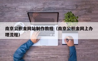 安吉南京公积金网站制作教程（南京公积金网上办理流程）