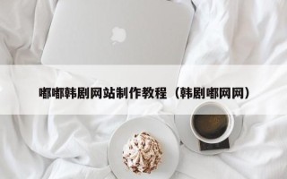 安吉嘟嘟韩剧网站制作教程（韩剧嘟网网）