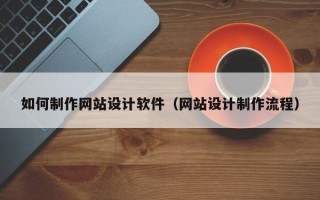 安吉如何制作网站设计软件（网站设计制作流程）