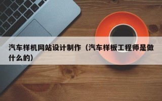 安吉汽车样机网站设计制作（汽车样板工程师是做什么的）