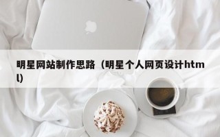 安吉明星网站制作思路（明星个人网页设计html）
