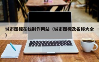 安吉城市图标在线制作网站（城市图标及名称大全）